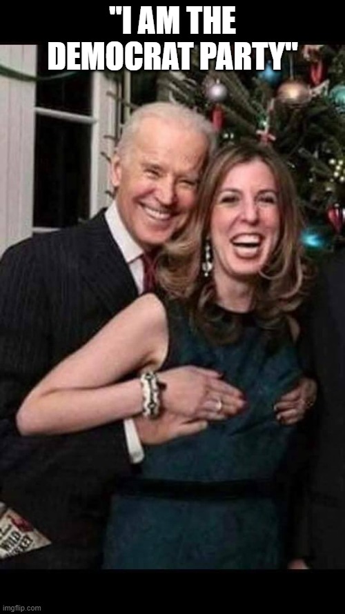 Joe Biden grope | "I AM THE DEMOCRAT PARTY" | image tagged in joe biden grope | made w/ Imgflip meme maker