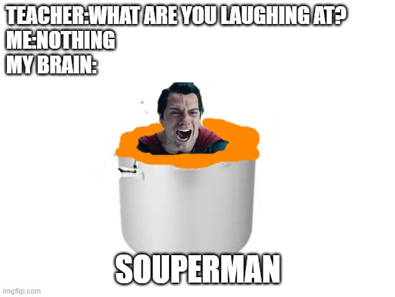 DO NOT EAT IT!! | TEACHER:WHAT ARE YOU LAUGHING AT?
ME:NOTHING
MY BRAIN:; SOUPERMAN | image tagged in superman,soup,haha | made w/ Imgflip meme maker