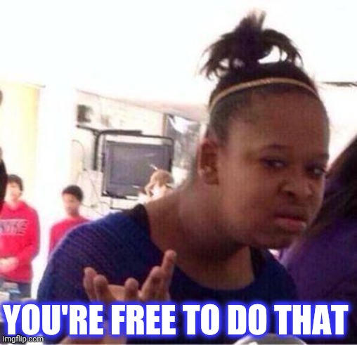 Wut? | YOU'RE FREE TO DO THAT | image tagged in wut | made w/ Imgflip meme maker