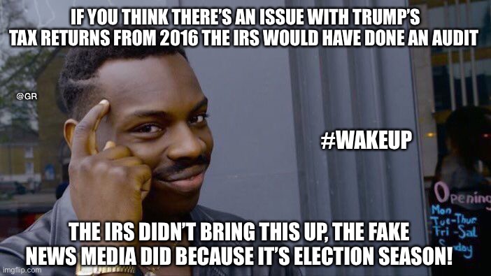 Roll Safe Think About It | IF YOU THINK THERE’S AN ISSUE WITH TRUMP’S TAX RETURNS FROM 2016 THE IRS WOULD HAVE DONE AN AUDIT; @GR; #WAKEUP; THE IRS DIDN’T BRING THIS UP, THE FAKE NEWS MEDIA DID BECAUSE IT’S ELECTION SEASON! | image tagged in memes,roll safe think about it | made w/ Imgflip meme maker