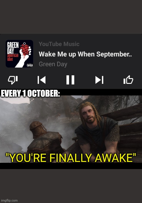 when September ends | EVERY 1 OCTOBER:; "YOU'RE FINALLY AWAKE" | image tagged in skyrim you're finally awake,wake me up when september ends | made w/ Imgflip meme maker