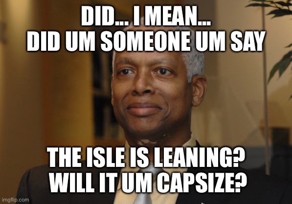 Hank Johnson | DID... I MEAN... DID UM SOMEONE UM SAY THE ISLE IS LEANING?  WILL IT UM CAPSIZE? | image tagged in hank johnson | made w/ Imgflip meme maker