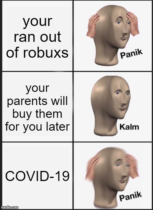 roux | your ran out of robuxs; your parents will buy them for you later; COVID-19 | image tagged in memes,panik kalm panik | made w/ Imgflip meme maker
