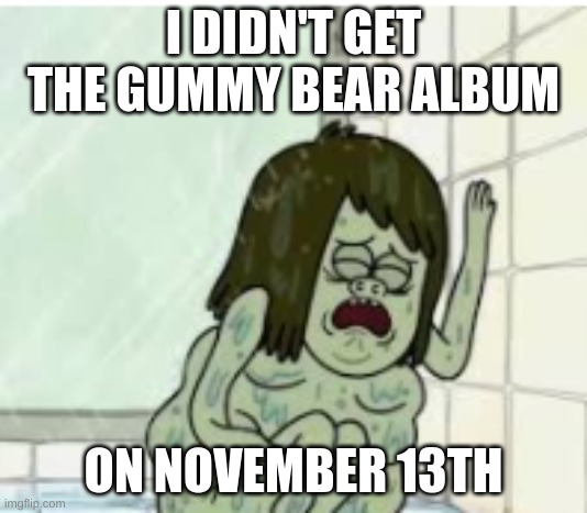 :( | I DIDN'T GET THE GUMMY BEAR ALBUM; ON NOVEMBER 13TH | image tagged in crying muscle man | made w/ Imgflip meme maker