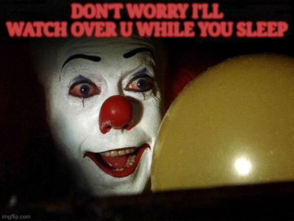 The it clown yellow balloon  | DON'T WORRY I'LL WATCH OVER U WHILE YOU SLEEP | image tagged in the it clown yellow balloon | made w/ Imgflip meme maker