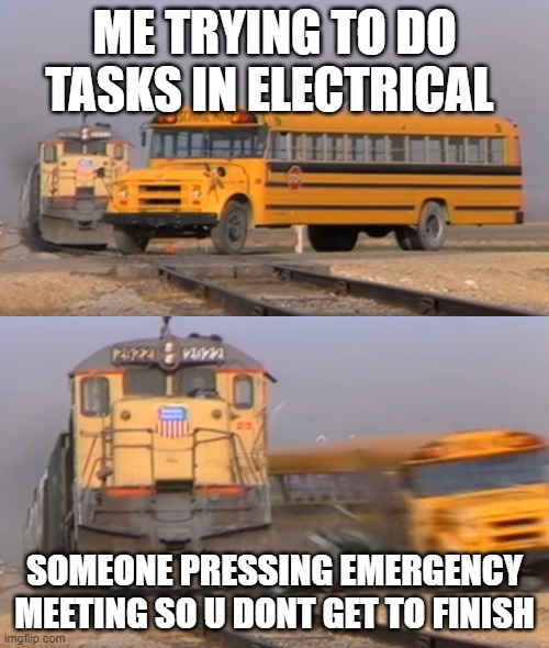 A train hitting a school bus | ME TRYING TO DO TASKS IN ELECTRICAL; SOMEONE PRESSING EMERGENCY MEETING SO U DONT GET TO FINISH | image tagged in a train hitting a school bus | made w/ Imgflip meme maker