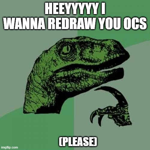 please no geometric designs unless its only one shape | HEEYYYYY I WANNA REDRAW YOU OCS; (PLEASE) | image tagged in redrawing ocs | made w/ Imgflip meme maker