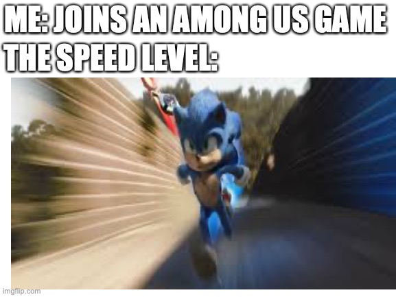 Among Us speed be like | THE SPEED LEVEL:; ME: JOINS AN AMONG US GAME | image tagged in among us,memes,funny memes,so true memes,sonic | made w/ Imgflip meme maker