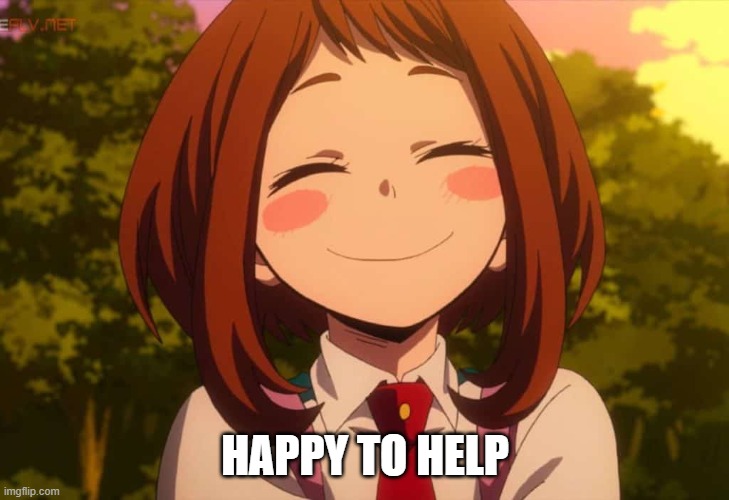 Smiling Uraraka | HAPPY TO HELP | image tagged in smiling uraraka | made w/ Imgflip meme maker