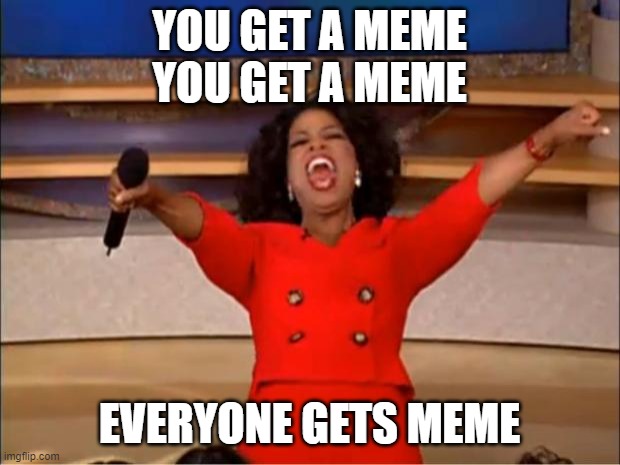 Oprah You Get A | YOU GET A MEME
YOU GET A MEME; EVERYONE GETS MEME | image tagged in memes,oprah you get a | made w/ Imgflip meme maker