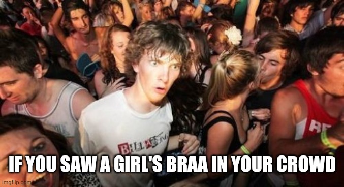 Sudden Clarity Clarence Meme | IF YOU SAW A GIRL'S BRAA IN YOUR CROWD | image tagged in memes,sudden clarity clarence | made w/ Imgflip meme maker