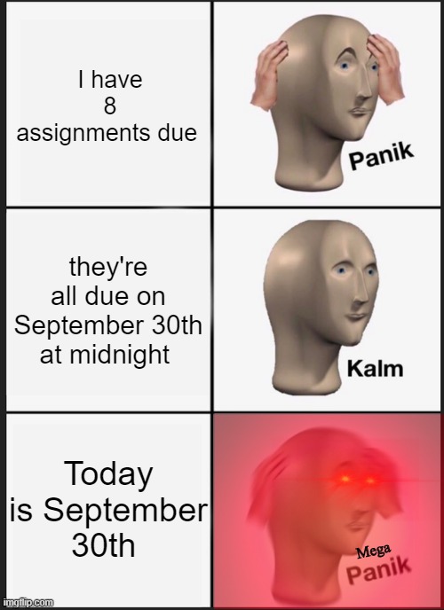 Oh no, not again | I have 8 assignments due; they're all due on September 30th at midnight; Today is September 30th; Mega | image tagged in memes,panik kalm panik,meme,school meme,relatable | made w/ Imgflip meme maker