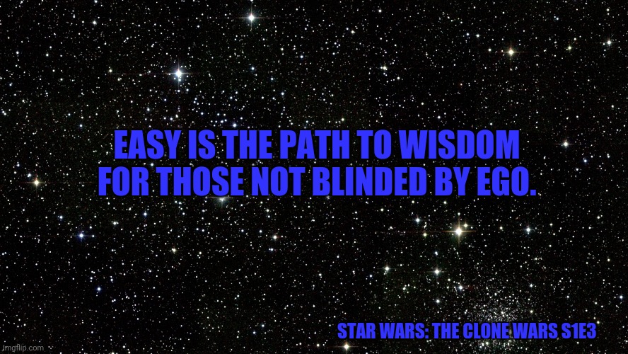 Star Wars Space | EASY IS THE PATH TO WISDOM FOR THOSE NOT BLINDED BY EGO. STAR WARS: THE CLONE WARS S1E3 | image tagged in star wars space | made w/ Imgflip meme maker