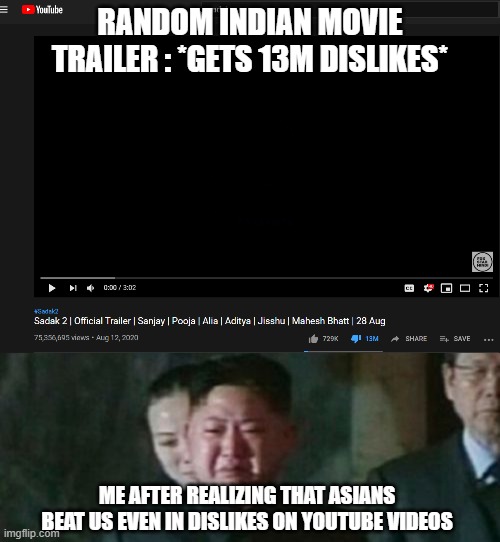 RANDOM INDIAN MOVIE TRAILER : *GETS 13M DISLIKES*; ME AFTER REALIZING THAT ASIANS BEAT US EVEN IN DISLIKES ON YOUTUBE VIDEOS | image tagged in memes,kim jong un sad,memes | made w/ Imgflip meme maker