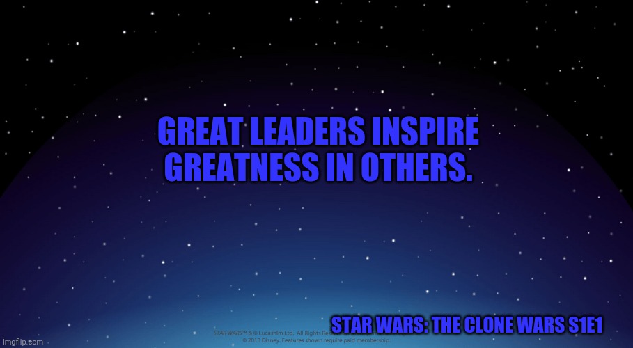 Star wars space | GREAT LEADERS INSPIRE GREATNESS IN OTHERS. STAR WARS: THE CLONE WARS S1E1 | image tagged in star wars space | made w/ Imgflip meme maker