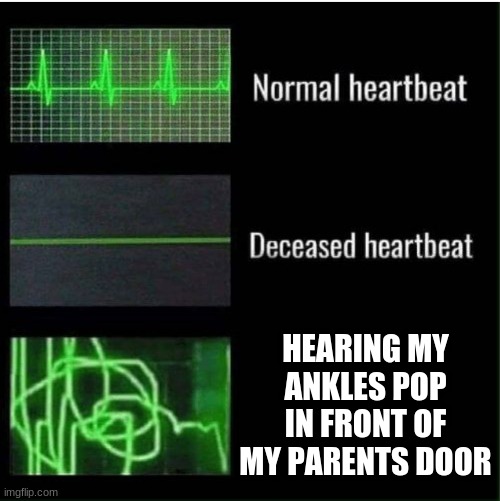 Relatable anyone | HEARING MY ANKLES POP IN FRONT OF MY PARENTS DOOR | image tagged in memes,funny,gifs,not really a gif,oh wow are you actually reading these tags,stop now | made w/ Imgflip meme maker