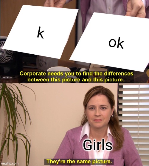 They're The Same Picture | k; ok; Girls | image tagged in memes,they're the same picture | made w/ Imgflip meme maker