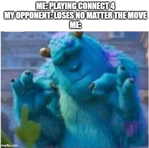 Pleased Sulley | ME: PLAYING CONNECT 4
MY OPPONENT: LOSES NO MATTER THE MOVE
ME: | image tagged in pleased sulley | made w/ Imgflip meme maker