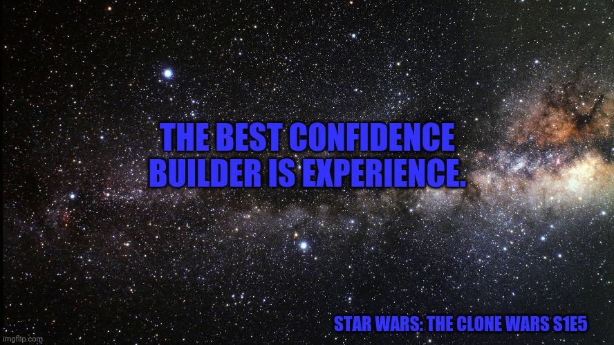 Space | THE BEST CONFIDENCE BUILDER IS EXPERIENCE. STAR WARS: THE CLONE WARS S1E5 | image tagged in space | made w/ Imgflip meme maker