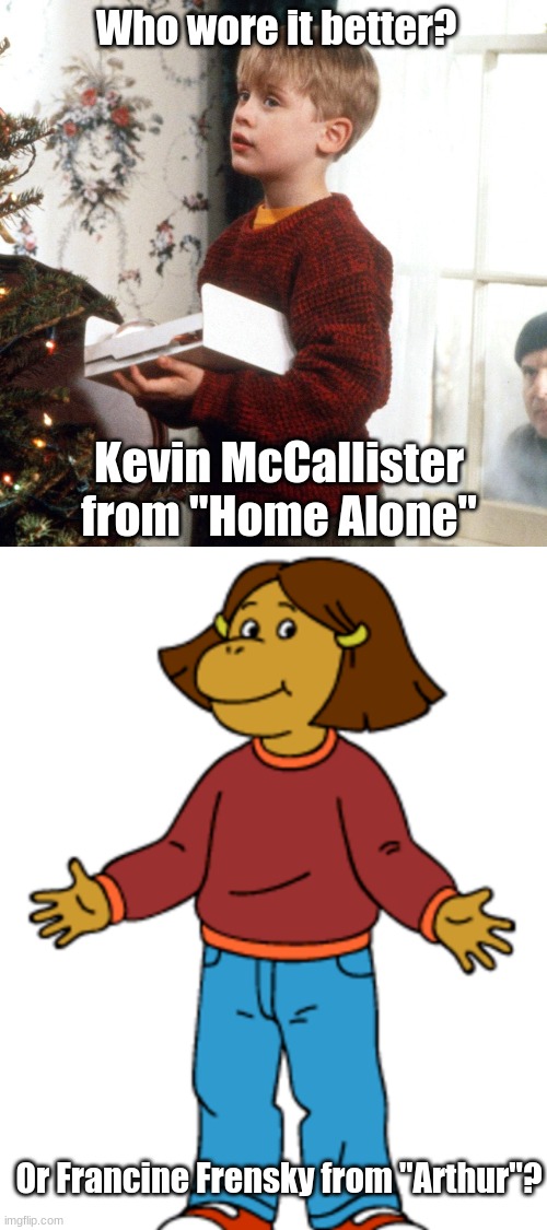 Who Wore It Better Wednesday #22 - Maroon sweaters | Who wore it better? Kevin McCallister from "Home Alone"; Or Francine Frensky from "Arthur"? | image tagged in memes,who wore it better,home alone,arthur,20th century fox,pbs kids | made w/ Imgflip meme maker