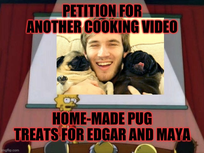 PETITION FOR ANOTHER COOKING VIDEO; HOME-MADE PUG TREATS FOR EDGAR AND MAYA | made w/ Imgflip meme maker