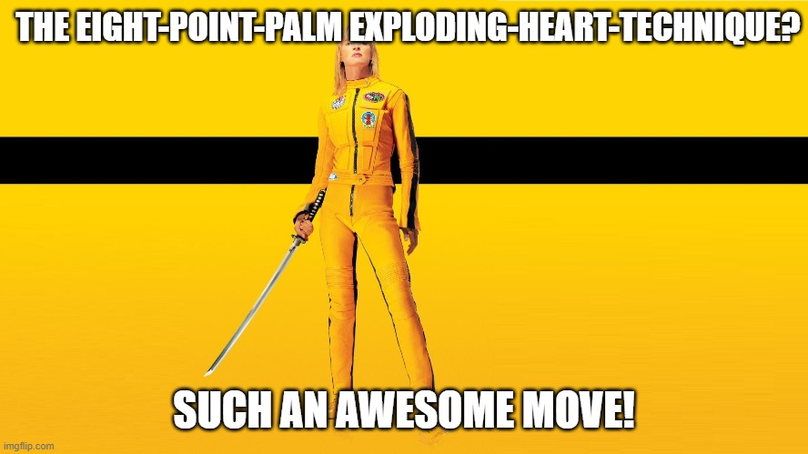 Kill Bill Uma Thurman | THE EIGHT-POINT-PALM EXPLODING-HEART-TECHNIQUE? SUCH AN AWESOME MOVE! | image tagged in kill bill uma thurman | made w/ Imgflip meme maker