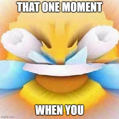 This is completely random. inspired by: cheese touch gaming (youtube) | THAT ONE MOMENT; WHEN YOU | image tagged in screaming laughing emoji | made w/ Imgflip meme maker