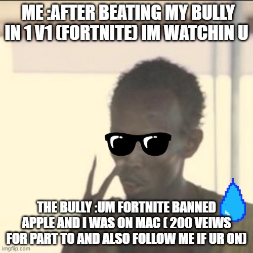 Look At Me Meme | ME :AFTER BEATING MY BULLY IN 1 V1 (FORTNITE) IM WATCHIN U; THE BULLY :UM FORTNITE BANNED APPLE AND I WAS ON MAC ( 200 VEIWS FOR PART TO AND ALSO FOLLOW ME IF UR ON) | image tagged in memes,look at me | made w/ Imgflip meme maker