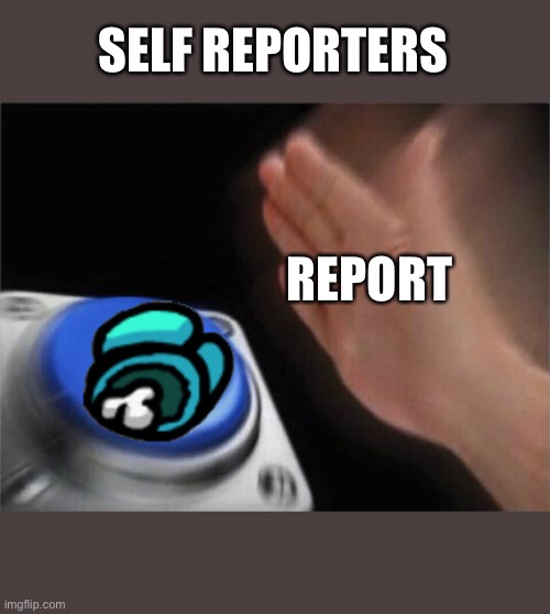 Blank Nut Button | SELF REPORTERS; REPORT | image tagged in memes,blank nut button,among us,report | made w/ Imgflip meme maker