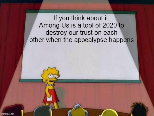 Guys im warning yall | If you think about it, Among Us is a tool of 2020 to destroy our trust on each other when the apocalypse happens | image tagged in lisa simpson's presentation | made w/ Imgflip meme maker