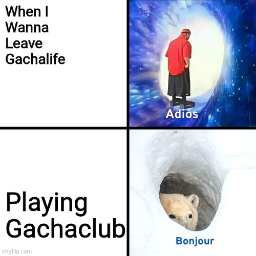 Adios Bonjour | When I
Wanna 
Leave
Gachalife; Playing
Gachaclub | image tagged in adios bonjour | made w/ Imgflip meme maker
