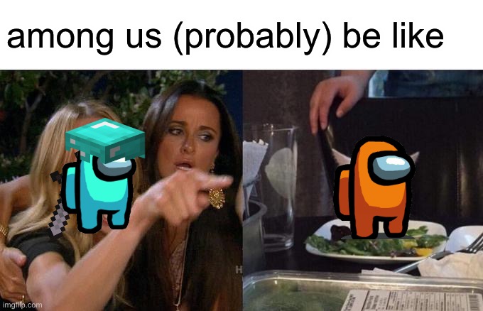 Woman Yelling At Cat Meme | among us (probably) be like | image tagged in memes,woman yelling at cat | made w/ Imgflip meme maker