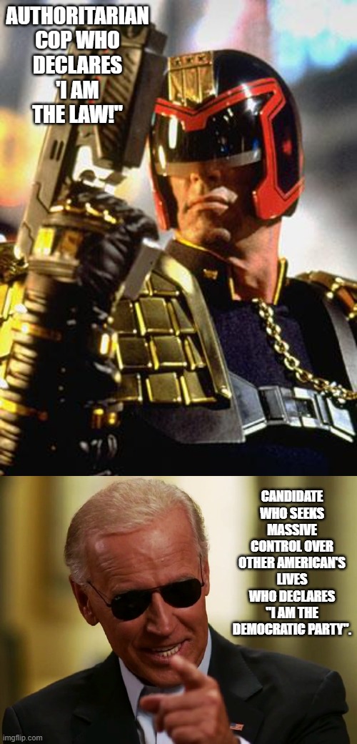 Throw Down Your Freedom and Prepare To Be Socialists! | AUTHORITARIAN COP WHO DECLARES 'I AM THE LAW!"; CANDIDATE WHO SEEKS MASSIVE CONTROL OVER OTHER AMERICAN'S LIVES WHO DECLARES "I AM THE DEMOCRATIC PARTY". | image tagged in judge dredd,cool joe biden | made w/ Imgflip meme maker