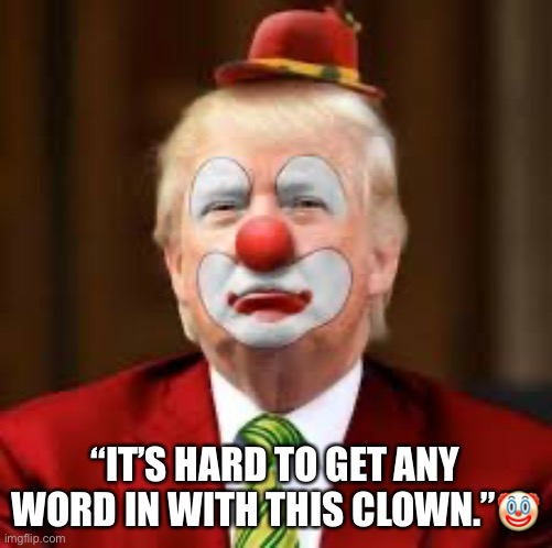 Clown Trump over-belligerence led him to stumble in first debate. | “IT’S HARD TO GET ANY WORD IN WITH THIS CLOWN.”🤡 | image tagged in donald trump,clown,deplorable donald,trump is a moron,trump supporters,presidential debate | made w/ Imgflip meme maker