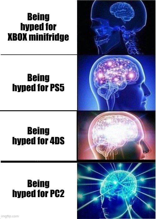 Big Brain Hyping | Being hyped for XBOX minifridge; Being hyped for PS5; Being hyped for 4DS; Being hyped for PC2 | image tagged in memes,expanding brain | made w/ Imgflip meme maker