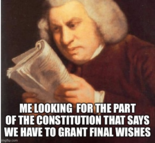 me trying to find | ME LOOKING  FOR THE PART OF THE CONSTITUTION THAT SAYS WE HAVE TO GRANT FINAL WISHES | image tagged in me trying to find | made w/ Imgflip meme maker