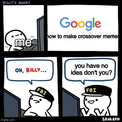 Billy's FBI Agent | how to make crossover memes; me; you have no idea don't you? | image tagged in billy's fbi agent,memes | made w/ Imgflip meme maker