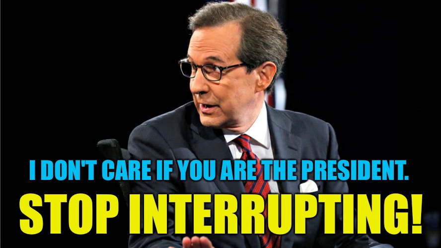 Be Presidential and STFU! | I DON'T CARE IF YOU ARE THE PRESIDENT. STOP INTERRUPTING! | image tagged in chris wallace | made w/ Imgflip meme maker