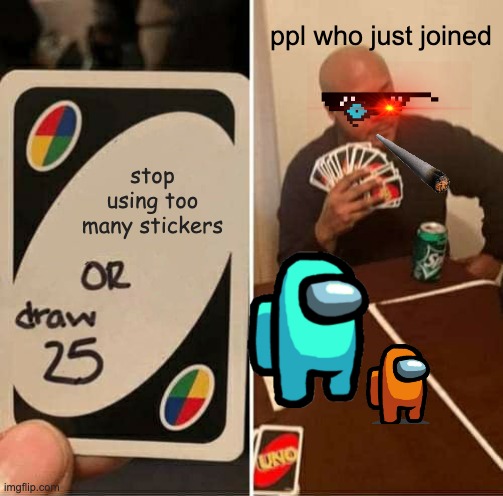 UNO Draw 25 Cards Meme | ppl who just joined; stop using too many stickers | image tagged in memes,uno draw 25 cards | made w/ Imgflip meme maker