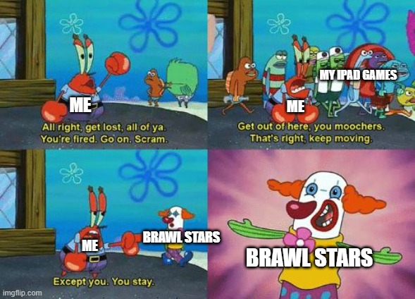 except you you stay | MY IPAD GAMES; ME; ME; BRAWL STARS; ME; BRAWL STARS | image tagged in except you you stay | made w/ Imgflip meme maker