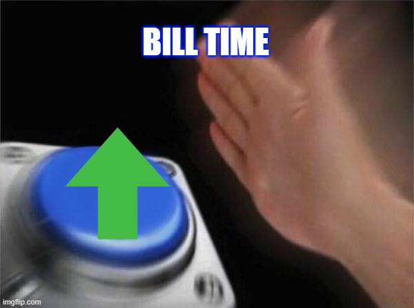 BILL TIME | image tagged in memes,blank nut button | made w/ Imgflip meme maker