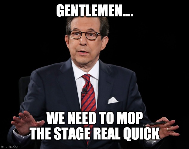 First meeting of two legendary master debaters | GENTLEMEN.... WE NEED TO MOP THE STAGE REAL QUICK | image tagged in chris wallace debate loser | made w/ Imgflip meme maker