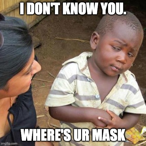 Third World Skeptical Kid Meme | I DON'T KNOW YOU. WHERE'S UR MASK | image tagged in memes,third world skeptical kid | made w/ Imgflip meme maker