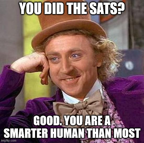 Creepy Condescending Wonka | YOU DID THE SATS? GOOD. YOU ARE A SMARTER HUMAN THAN MOST | image tagged in memes,creepy condescending wonka | made w/ Imgflip meme maker