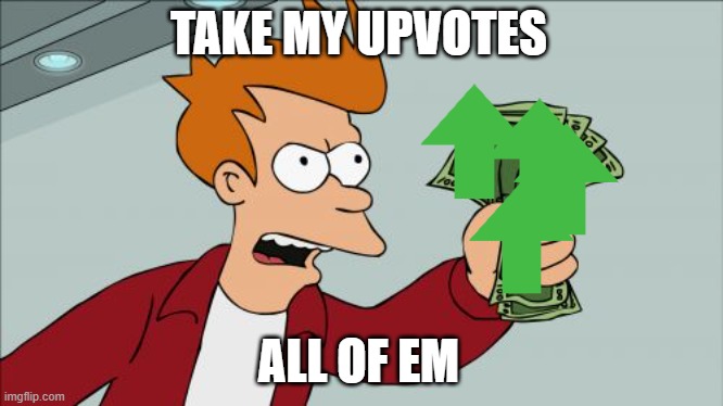 Shut Up And Take My Money Fry Meme | TAKE MY UPVOTES ALL OF EM | image tagged in memes,shut up and take my money fry | made w/ Imgflip meme maker