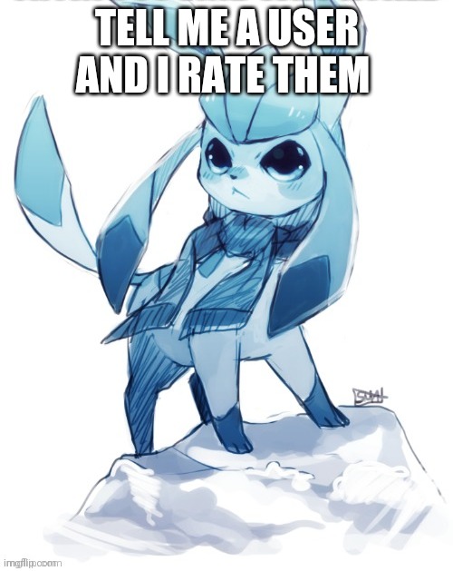 glaceon climbing mountain | TELL ME A USER AND I RATE THEM | image tagged in glaceon climbing mountain | made w/ Imgflip meme maker