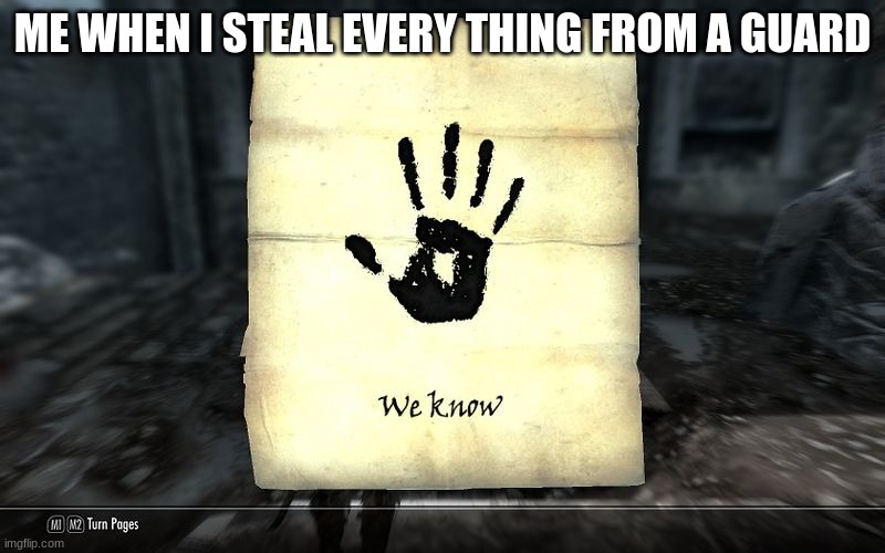 skyrim: We know | ME WHEN I STEAL EVERY THING FROM A GUARD | image tagged in skyrim we know | made w/ Imgflip meme maker