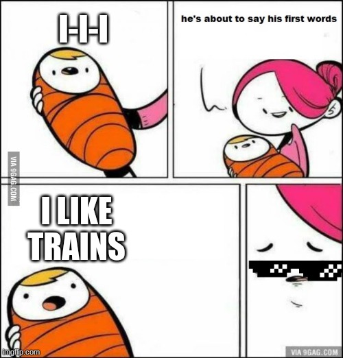 He is About to Say His First Words | I-I-I; I LIKE TRAINS | image tagged in he is about to say his first words | made w/ Imgflip meme maker
