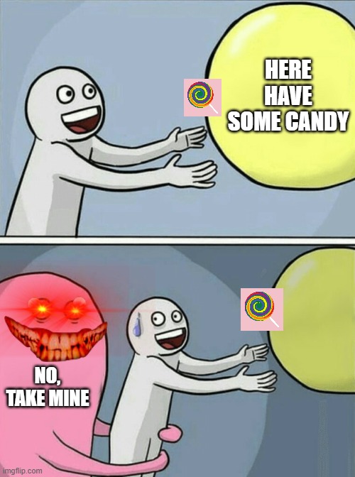Running Away Balloon | HERE HAVE SOME CANDY; NO, TAKE MINE | image tagged in memes,running away balloon | made w/ Imgflip meme maker