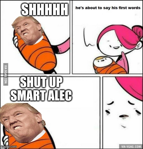 He is About to Say His First Words | SHHHHH; SHUT UP SMART ALEC | image tagged in he is about to say his first words | made w/ Imgflip meme maker